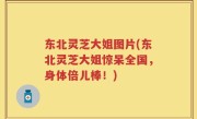 东北灵芝大姐图片(东北灵芝大姐惊呆全国，身体倍儿棒！)