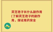 灵芝孢子长什么副作用(了解灵芝孢子的副作用，保证用药安全