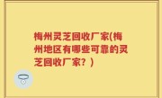 梅州灵芝回收厂家(梅州地区有哪些可靠的灵芝回收厂家？)