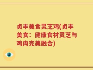 贞丰美食灵芝鸡(贞丰美食：健康食材灵芝与鸡肉完美融合)