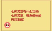 七彩灵芝有什么功效(七彩灵芝：强身健体的天然宝藏)
