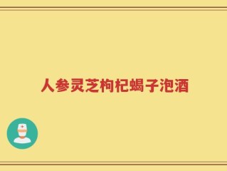人参灵芝枸杞蝎子泡酒