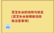 灵芝补水的功效与禁忌(灵芝补水有哪些功效和注意事项)