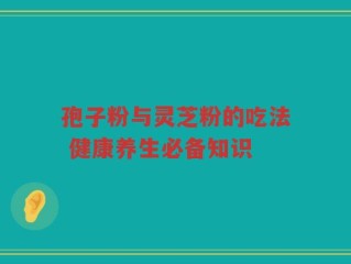 孢子粉与灵芝粉的吃法 健康养生必备知识