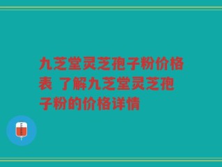 九芝堂灵芝孢子粉价格表 了解九芝堂灵芝孢子粉的价格详情