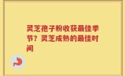 灵芝孢子粉收获最佳季节？灵芝成熟的最佳时间
