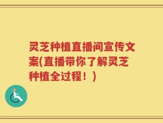 灵芝种植直播间宣传文案(直播带你了解灵芝种植全过程！)