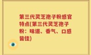 第三代灵芝孢子粉感官特点(第三代灵芝孢子粉：味道、香气、口感皆佳)