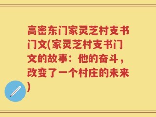 高密东门家灵芝村支书门文(家灵芝村支书门文的故事：他的奋斗，改变了一个村庄的未来)