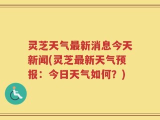 灵芝天气最新消息今天新闻(灵芝最新天气预报：今日天气如何？)