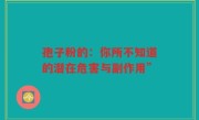 孢子粉的：你所不知道的潜在危害与副作用”