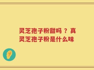 灵芝孢子粉甜吗 ？真灵芝孢子粉是什么味