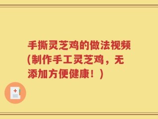 手撕灵芝鸡的做法视频(制作手工灵芝鸡，无添加方便健康！)