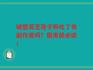 破壁灵芝孢子粉吃了有副作用吗？服用前必读！