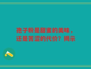 孢子粉是甜蜜的美味，还是苦涩的代价？揭示