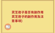 灵芝孢子是否有副作用灵芝孢子的副作用及注意事项)