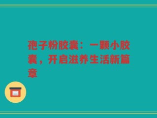 孢子粉胶囊：一颗小胶囊，开启滋养生活新篇章