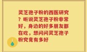 灵芝孢子粉的西医研究？听说灵芝孢子粉非常好，身边的好多朋友都在吃，想问问灵芝孢子粉究竟有多好