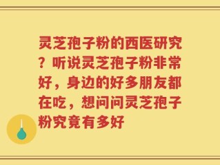 灵芝孢子粉的西医研究？听说灵芝孢子粉非常好，身边的好多朋友都在吃，想问问灵芝孢子粉究竟有多好