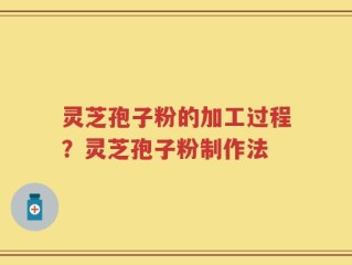 灵芝孢子粉的加工过程？灵芝孢子粉制作法