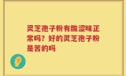 灵芝孢子粉有酸涩味正常吗？好的灵芝孢子粉是苦的吗