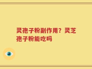 灵孢子粉副作用？灵芝孢子粉能吃吗