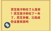 灵芝孢子粉吃了人变老？灵芝孢子粉吃了一年了，灵芝多糖、三萜成份含量双高吗