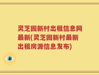 灵芝园新村出租信息网最新(灵芝园新村最新出租房源信息发布)