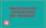哪里买灵芝孢子粉正宗_正宗灵芝孢子粉购买指南：哪里买最可靠？)