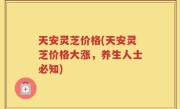 天安灵芝价格(天安灵芝价格大涨，养生人士必知)