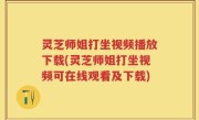 灵芝师姐打坐视频播放下载(灵芝师姐打坐视频可在线观看及下载)