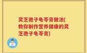 灵芝孢子龟苓膏做法(教你制作营养健康的灵芝孢子龟苓膏)