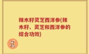 辣木籽灵芝西洋参(辣木籽、灵芝和西洋参的综合功效)