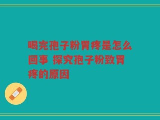 喝完孢子粉胃疼是怎么回事 探究孢子粉致胃疼的原因