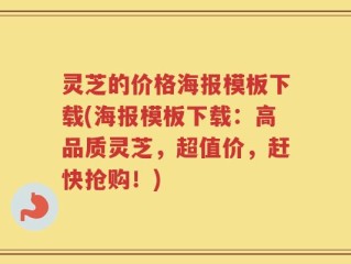灵芝的价格海报模板下载(海报模板下载：高品质灵芝，超值价，赶快抢购！)