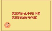 灵芝有什么中药(中药灵芝的功效与作用)