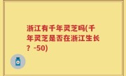 浙江有千年灵芝吗(千年灵芝是否在浙江生长？-50)