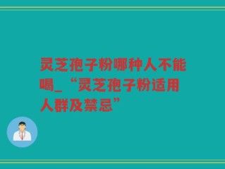 灵芝孢子粉哪种人不能喝_“灵芝孢子粉适用人群及禁忌”