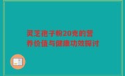 灵芝孢子粉20克的营养价值与健康功效探讨