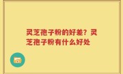 灵芝孢子粉的好差？灵芝孢子粉有什么好处