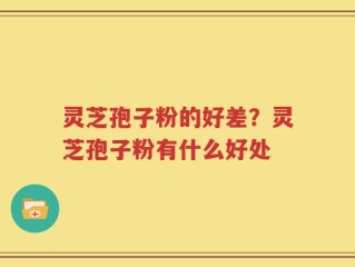 灵芝孢子粉的好差？灵芝孢子粉有什么好处