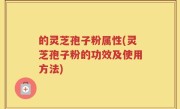 的灵芝孢子粉属性(灵芝孢子粉的功效及使用方法)