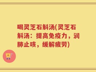 喝灵芝石斛汤(灵芝石斛汤：提高免疫力，润肺止咳，缓解疲劳)