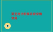 灵芝孢子粉是否应空腹食用