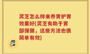 灵芝怎么样来养胃护胃效果好(灵芝有助于胃部保健，这些方法也很简单有效)