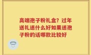 高端孢子粉礼盒？过年送礼送什么好如果送孢子粉的话哪款比较好