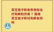 灵芝孢子粉有养阴和治疗失眠的作用 ？服用灵芝孢子粉对失眠有效吗