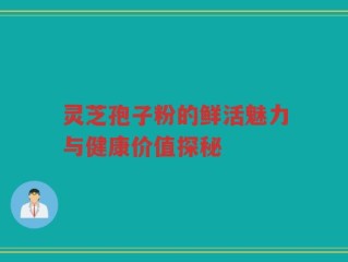 灵芝孢子粉的鲜活魅力与健康价值探秘
