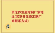 灵芝养生壶定制厂家地址(灵芝养生壶定制厂家联系方式)