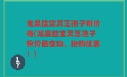 龙泉佳宝灵芝孢子粉价格(龙泉佳宝灵芝孢子粉价格变动，抢购优惠！)